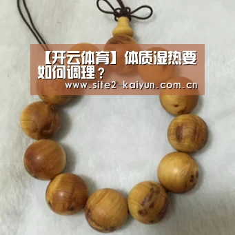 【开云体育】体质湿热要如何调理?(图3) 开云体育