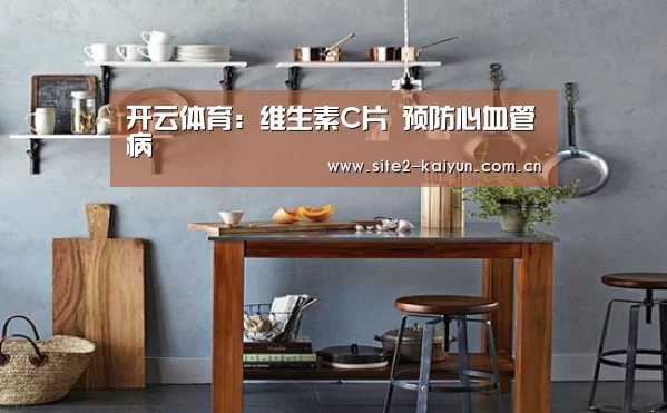 开云体育:维生素C片 预防心血管病(图1) 开云体育