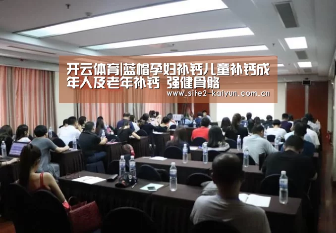 开云体育|蓝帽孕妇补钙儿童补钙成年人及老年补钙 强健骨骼(图3) 开云体育