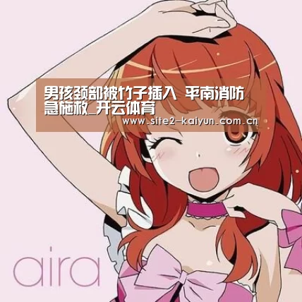 男孩颈部被竹子插入 平南消防急施救_开云体育(图1) 开云体育