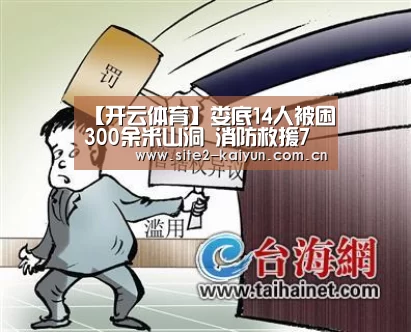 【开云体育】娄底14人被困300余米山洞 消防救援7个小时(图1) 开云体育